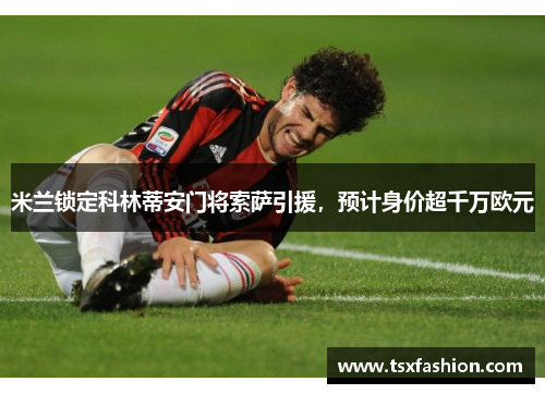 米兰锁定科林蒂安门将索萨引援，预计身价超千万欧元