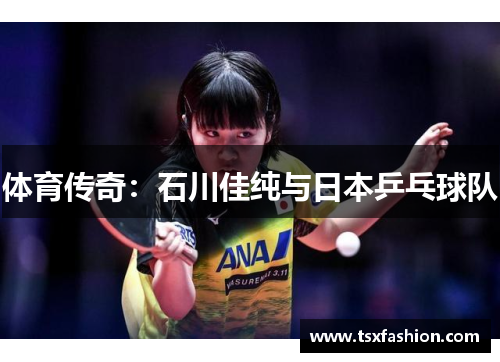 体育传奇：石川佳纯与日本乒乓球队