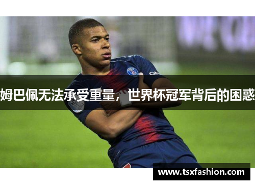 姆巴佩无法承受重量，世界杯冠军背后的困惑