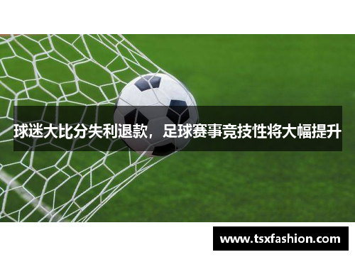 球迷大比分失利退款，足球赛事竞技性将大幅提升